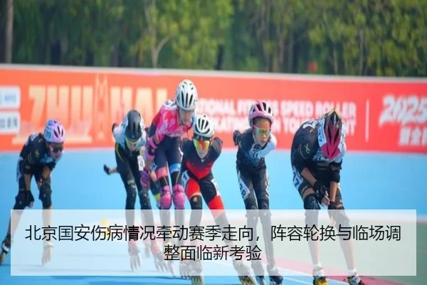 北京国安伤病情况牵动赛季走向，阵容轮换与临场调整面临新考验